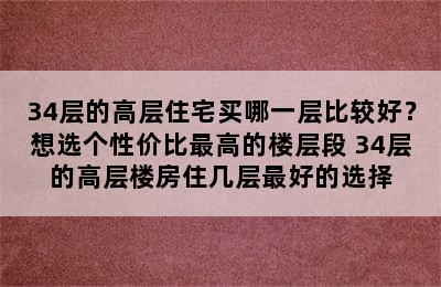 34层的高层住宅买哪一层比较好？想选个性价比最高的楼层段 34层的高层楼房住几层最好的选择